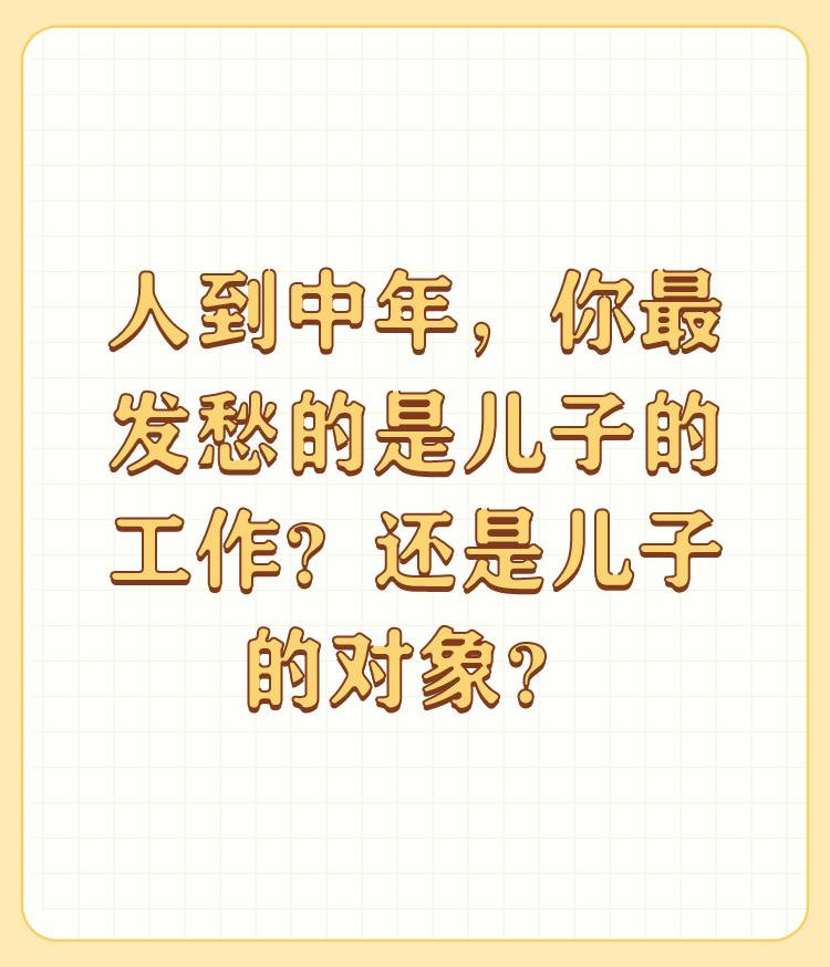 人到中年，你最发愁的是儿子的工作？还是儿子的对象？

愁了俩个问题都愁，最主要看