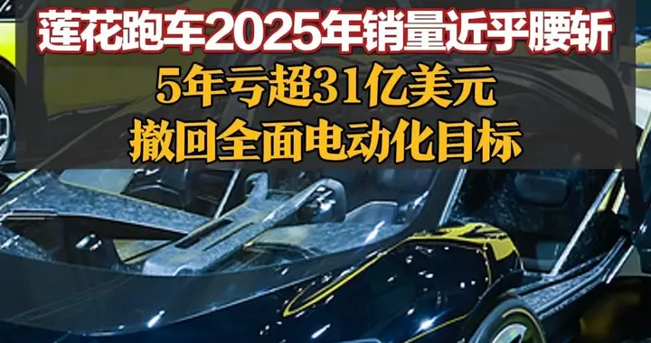 莲花跑车2025年销量近乎腰斩，5年亏超31亿美元，撤回全面电动化目标，曾与保时捷、法拉利并称世界三