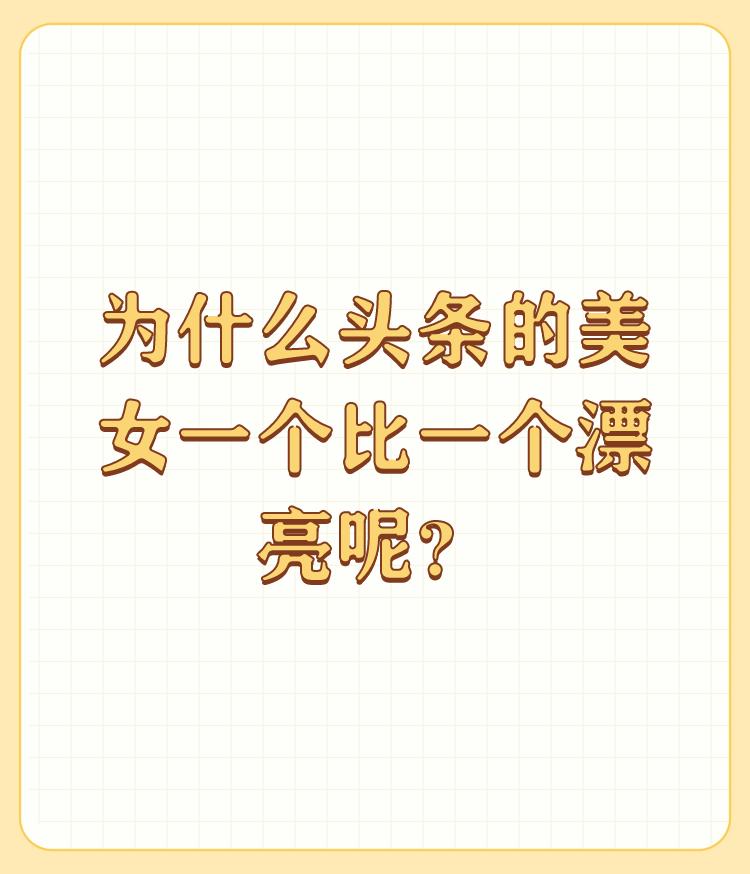 为什么头条的美女一个比一个漂亮呢？

今日头条越办越好，美女当然越来越好，让自己