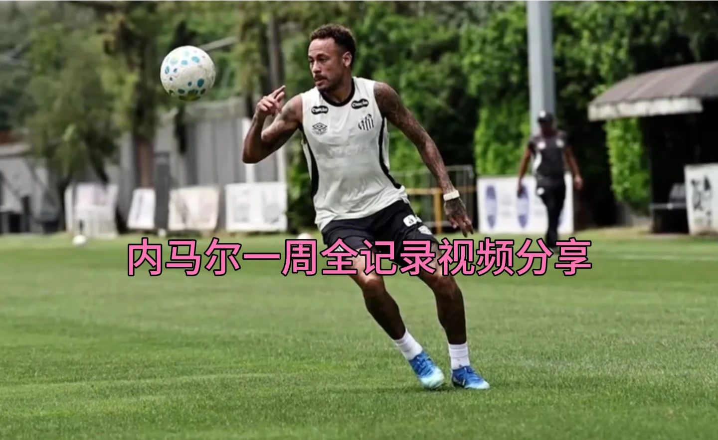 内马尔的一周全记录！NR体育镜头独家呈现视频分享。