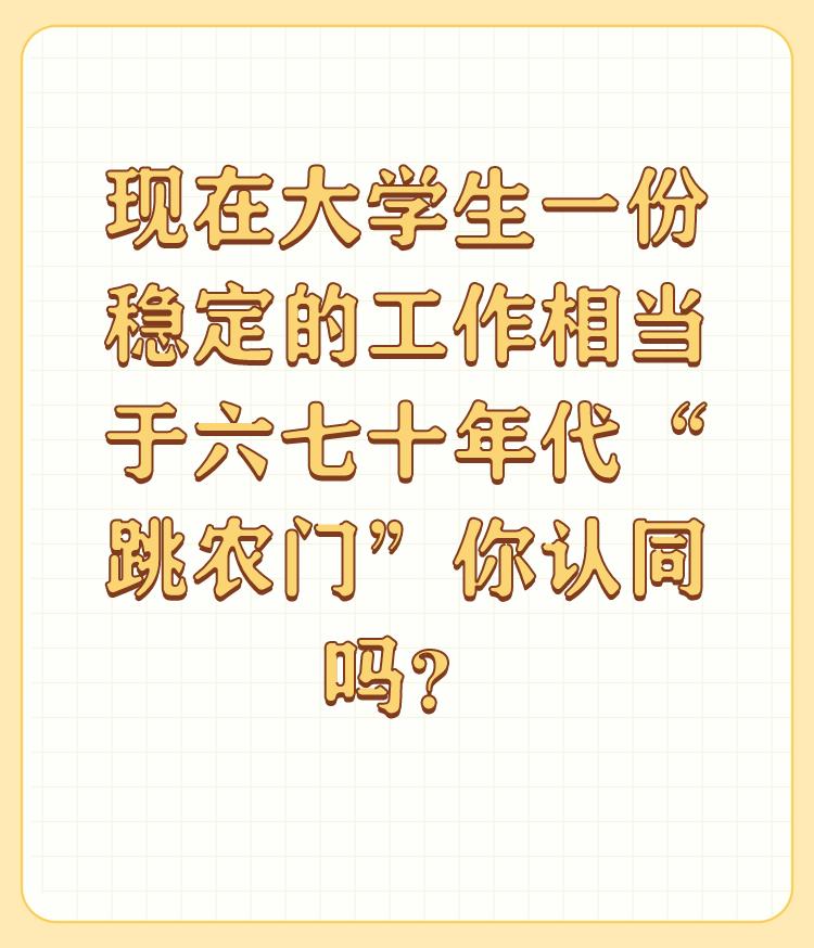 现在大学生一份稳定的工作相当于六七十年代“跳农门”你认同吗？

不认同。 

六