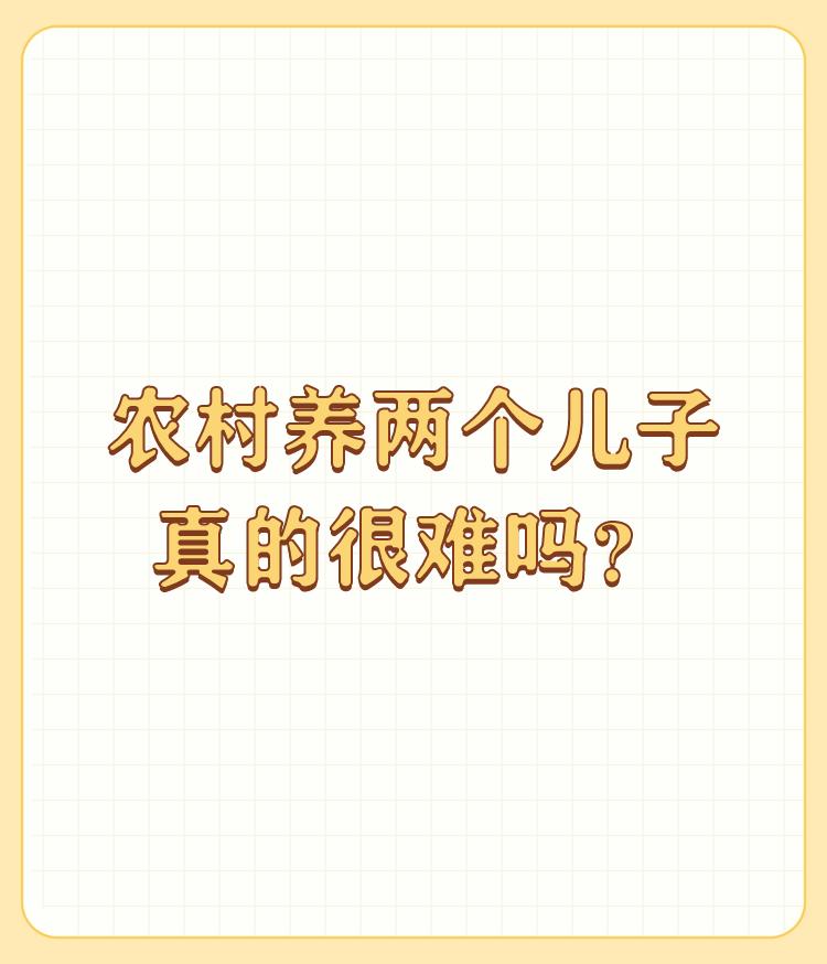 农村养两个儿子真的很难吗？

在农村养两个儿子并不一定很难，具体情况取决于家庭的