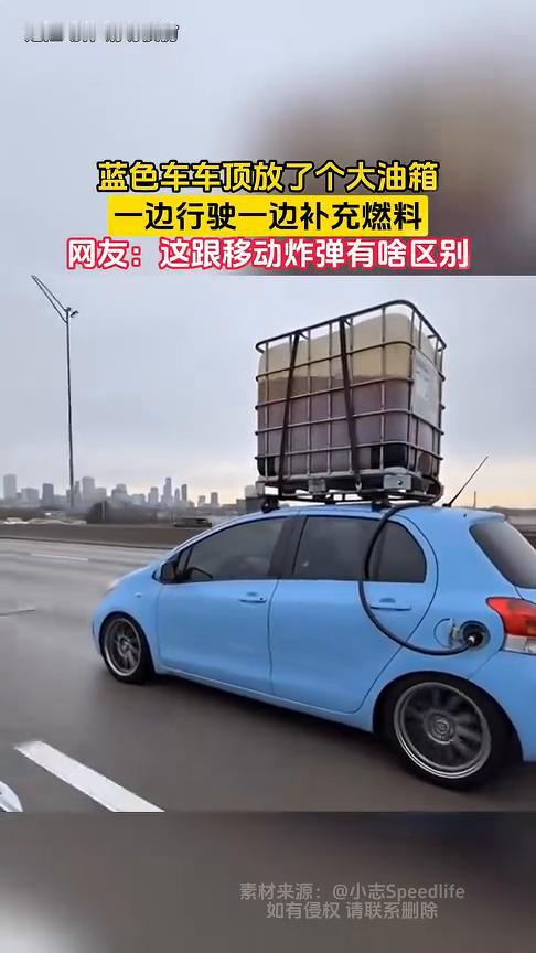 蓝色车车顶放了个大油箱，一边行驶一边补充燃料。网友：这跟移动炸弹有啥区别？
素材