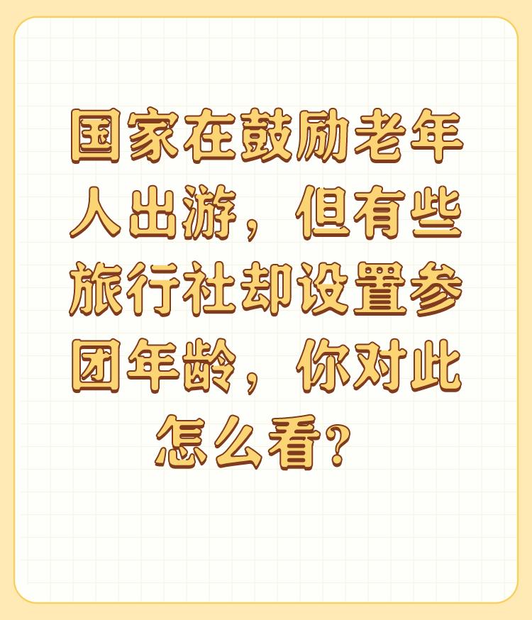 国家在鼓励老年人出游，但有些旅行社却设置参团年龄，你对此怎么看？

其实年龄不应