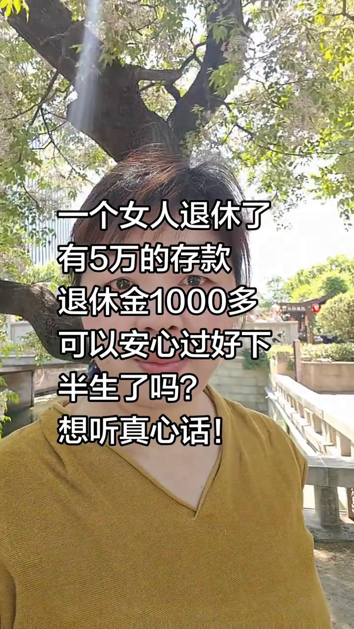 一个女人退休了，有5万的存款，退休金1000多，可以安心过好下半生了吗？想听真心