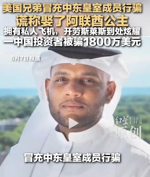 5月7日报道，美国兄弟伪装中东皇室富豪疯狂行骗，豪奢生活全靠诈骗堆砌，中国投资者