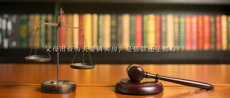 父母出资为夫妻俩买房，是借款还是赠与？一套房子，两代人的心血，父母倾囊相助买房，