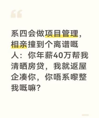 系四会做项目管理，相亲撞到个离谱嘅人：你年薪40万帮我清晒房贷，我就返屋企凑你，