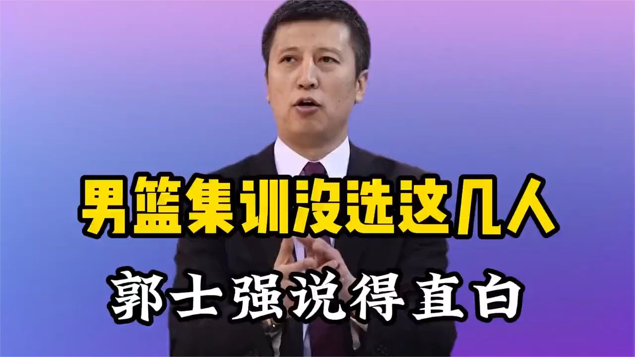 没选周琦赵睿张镇麟？郭士强说得很直白，太务实了