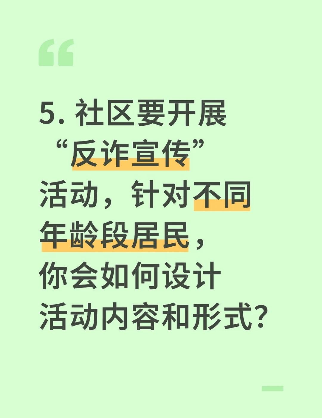 5. 社区要开展“反诈宣传”活动，针对不同年龄段居民，你会如何设计活动内容和形式