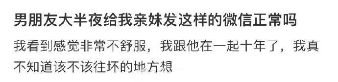 男朋友大半夜给我亲妹发这样的微信正常吗 ​​​