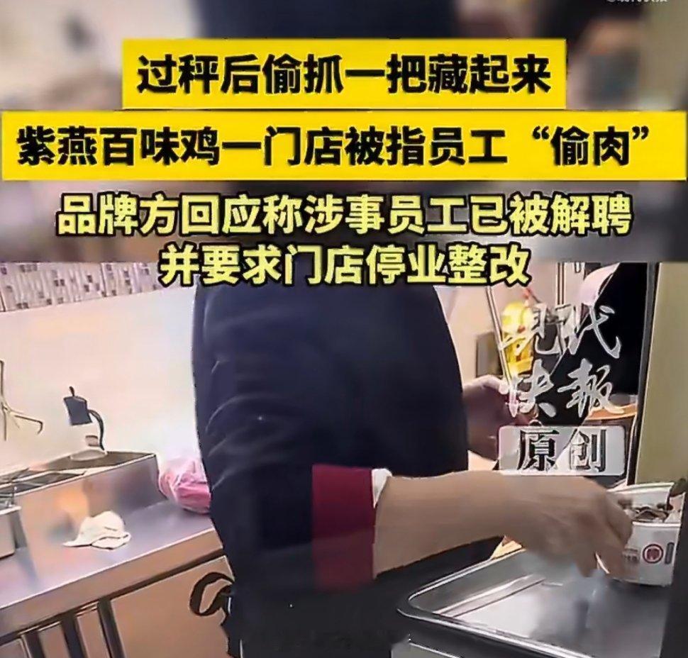 紫燕百味鸡涉嫌偷肉门店暂停营业紫燕百味鸡门店“称重后偷肉”的视频触目惊心，店员熟