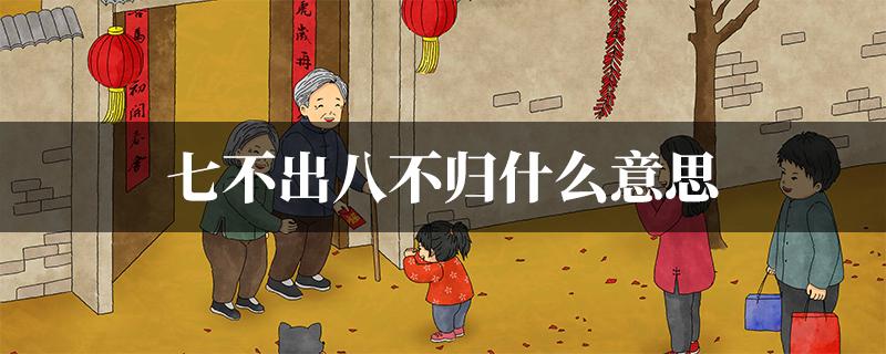 有句老话儿叫“七不出，八不归”，很多人都理解错了！

我们经常理解为：农历初七这