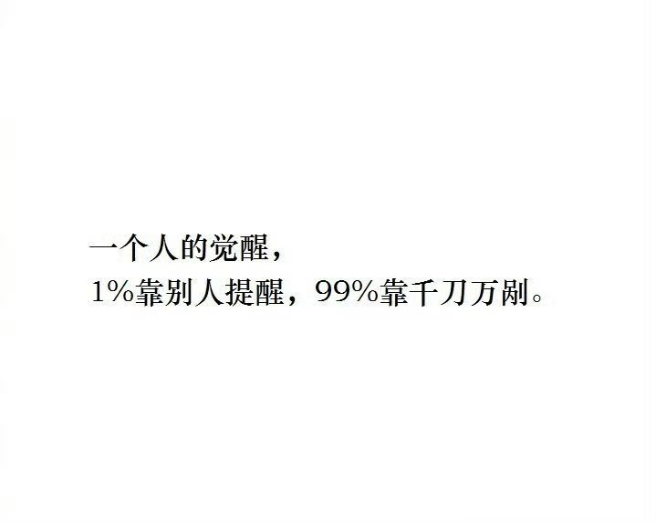 一个人的觉醒，1%靠别人提醒，99%靠千刀万剐。 ​​​