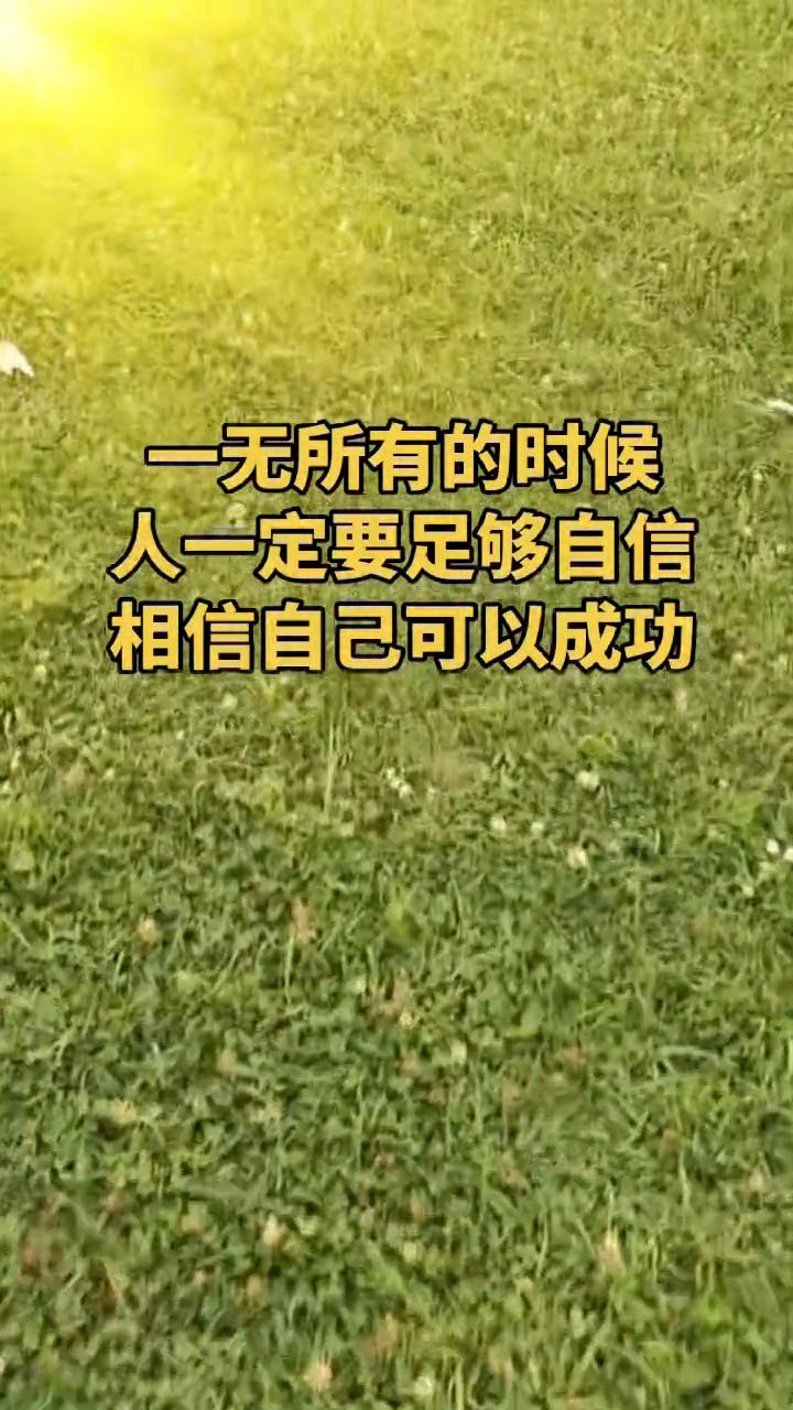 一无所有的时候，人一定要足够自信，相信自己可以成功。
人一定要自信，就是在你什么
