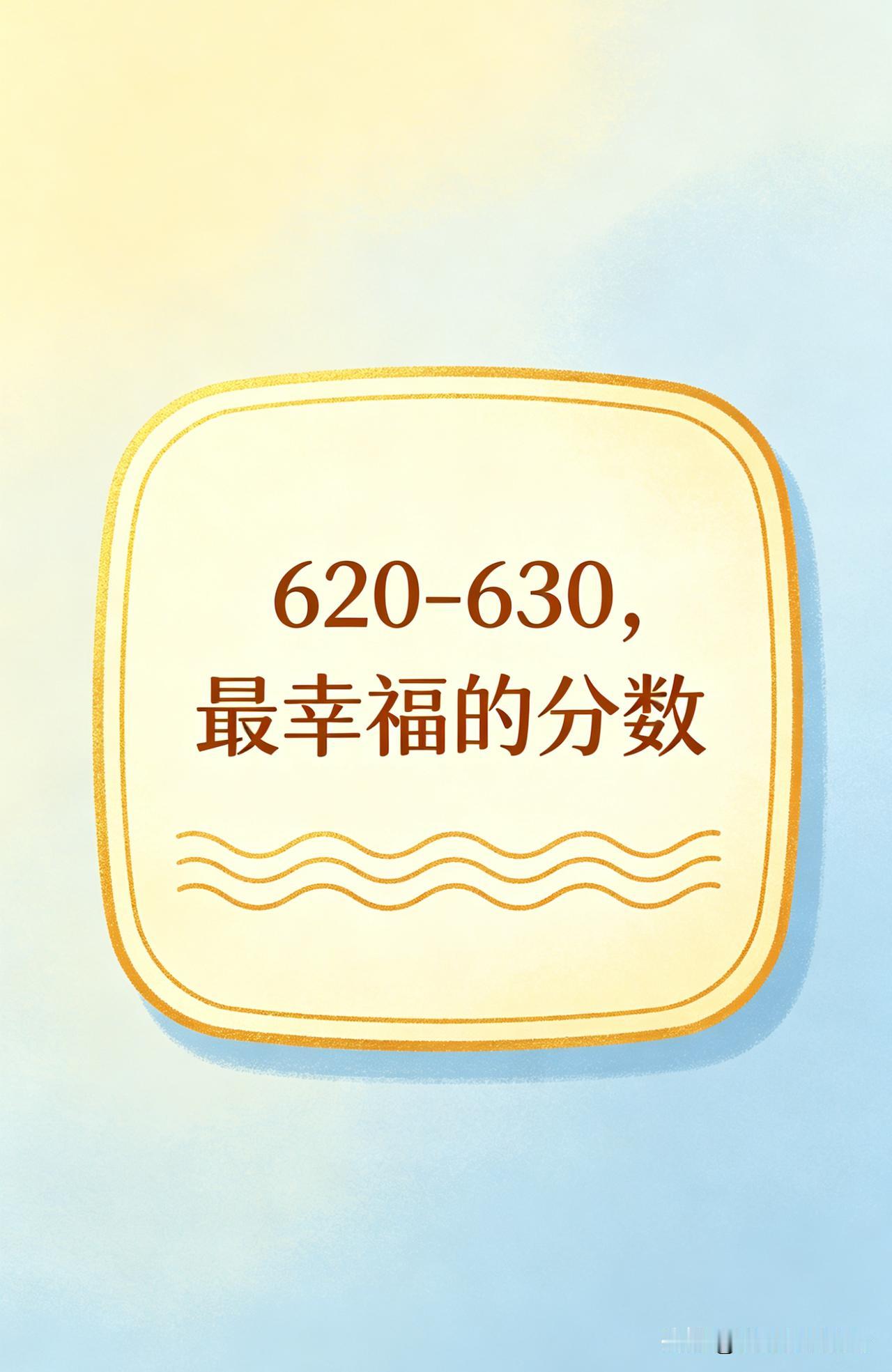 高考最幸福的分数是多少？我觉得是620-630分。为什么？

超过630分，当然