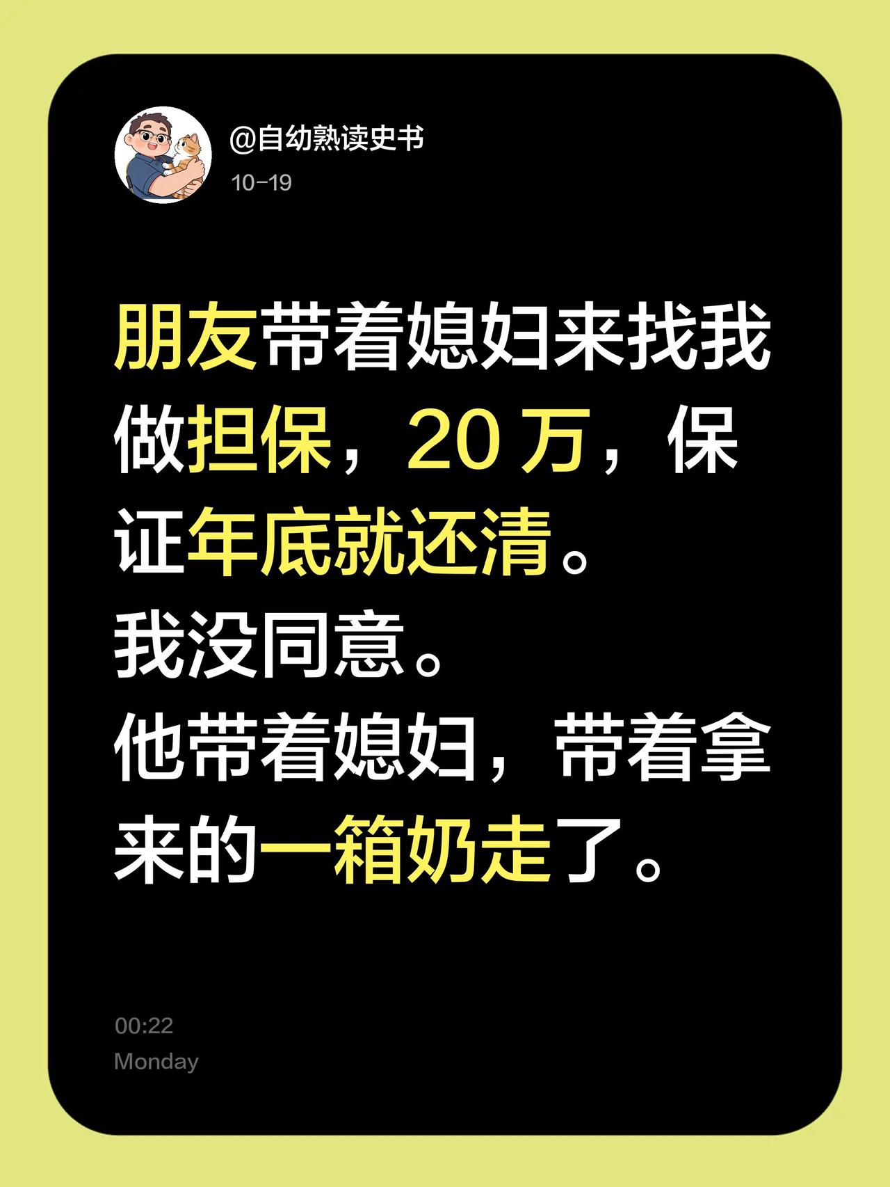 朋友带着媳妇来找我做担保，20 万，保证年底就还清。
我没同意。
他带着媳妇，带