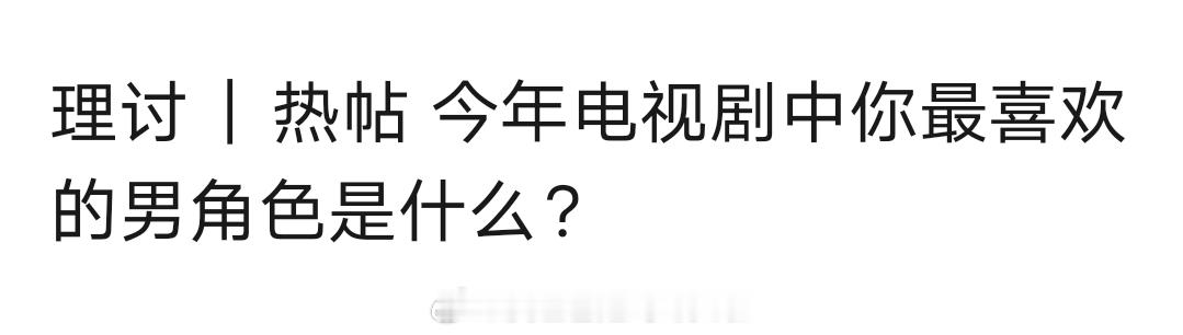今年电视剧中，你最喜欢的男角色是____？ 