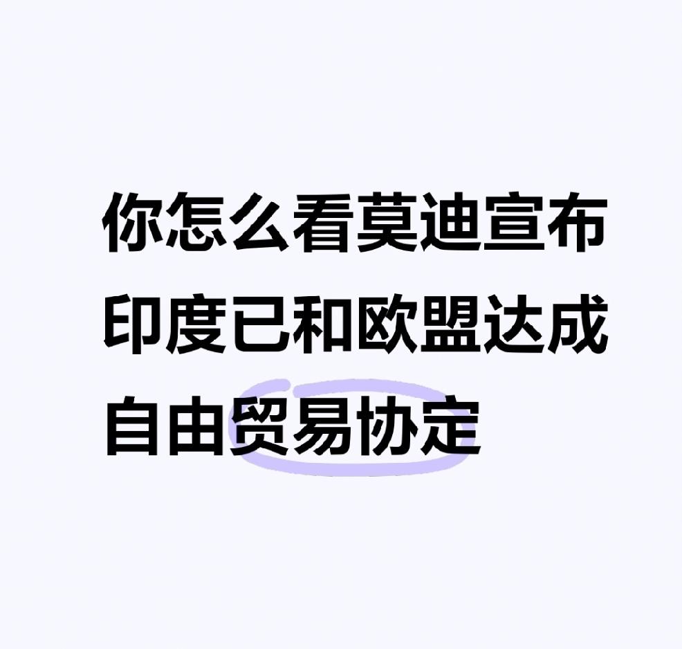 【你怎么看莫迪宣布印度已和欧盟达成自由贸易协定】
        莫迪宣布印度和