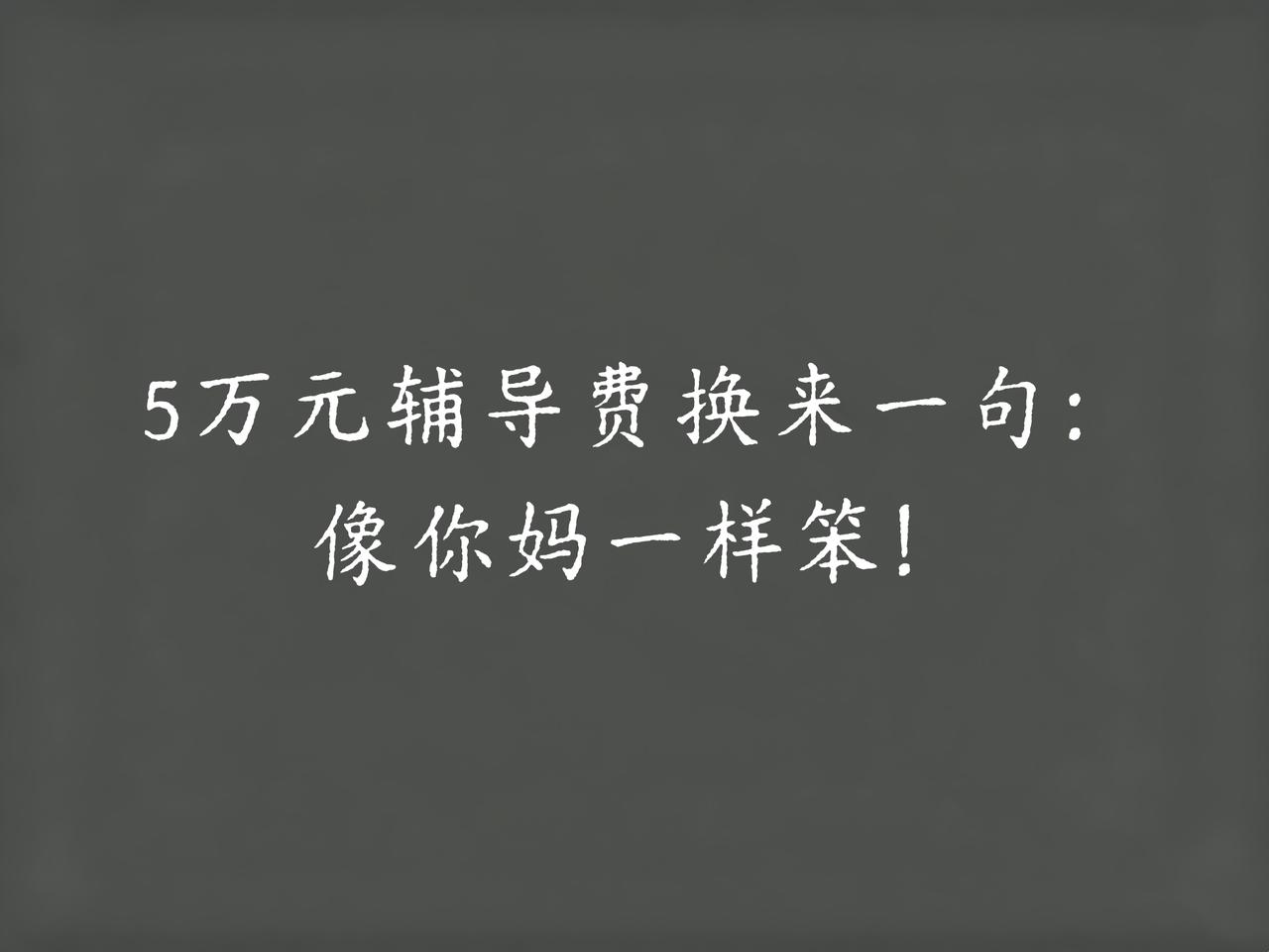 砸了5万元给儿子报一对一小升初金牌辅导，

他爸一句“像你妈一样笨”，

让我觉