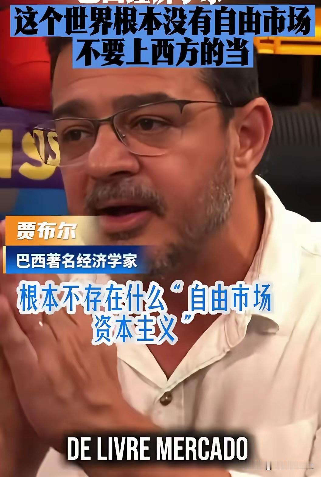 巴西经济学家贾布尔接受采访时说:“这个世界根本就没有自由市场，不要上西方的当，西