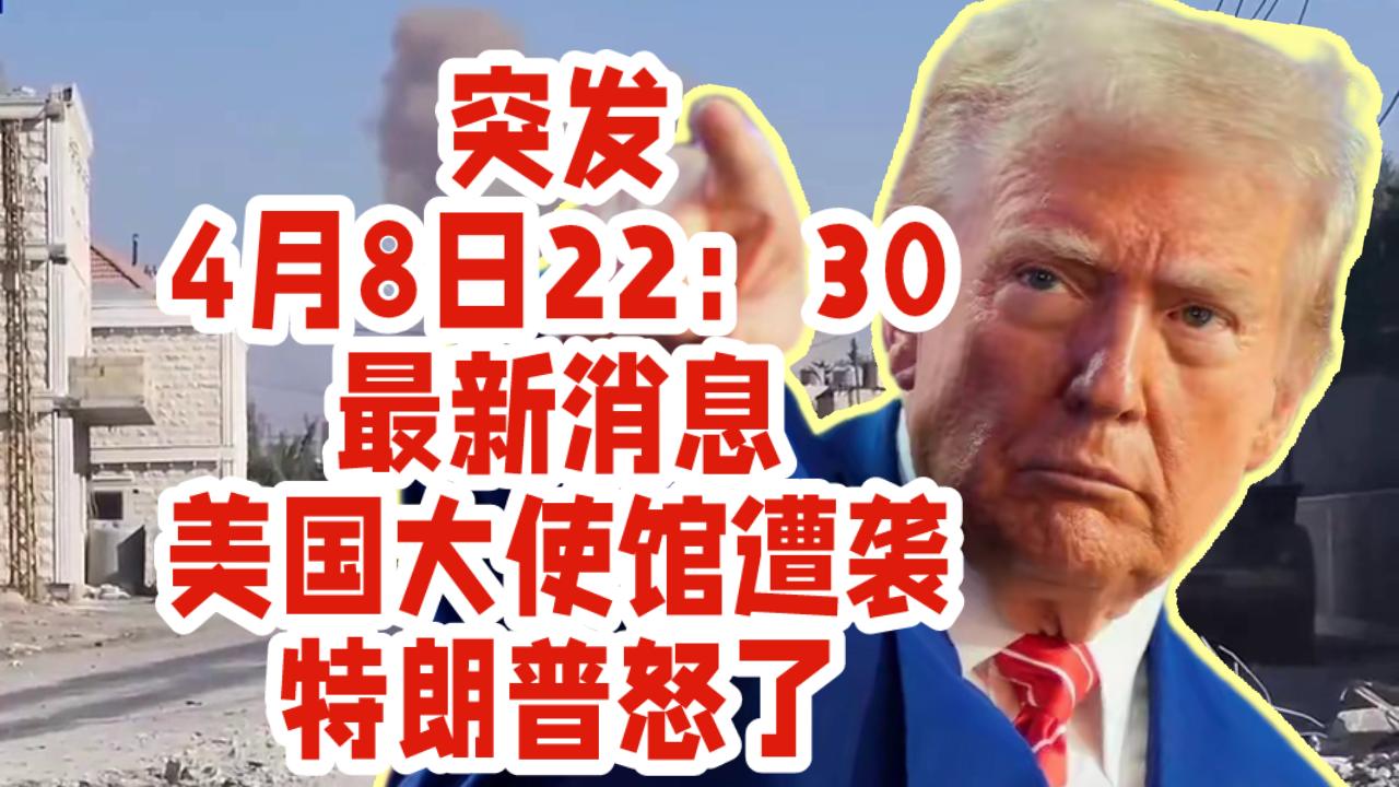 突发！4月8日22：30最新消息：美国大使馆遭袭，特朗普怒了。

据新华社援引黎