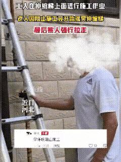 河北一小区搞外墙改造，工人正爬在伸缩梯上刷墙，七十多岁的大爷突然冲过来，不吵也不