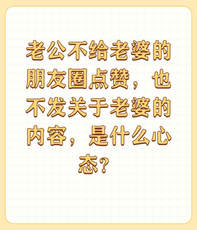 老公不给老婆的朋友圈点赞，也不发关于老婆的内容，是什么心态？

可能我不是正常女