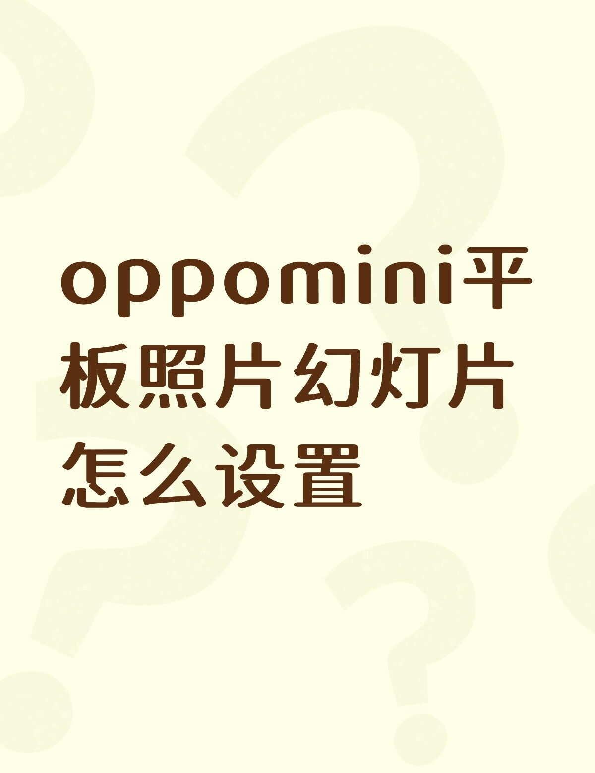 怎么设置啊``还没玩明白
oppomini平板照片幻灯片怎么设置不懂就问有问必答