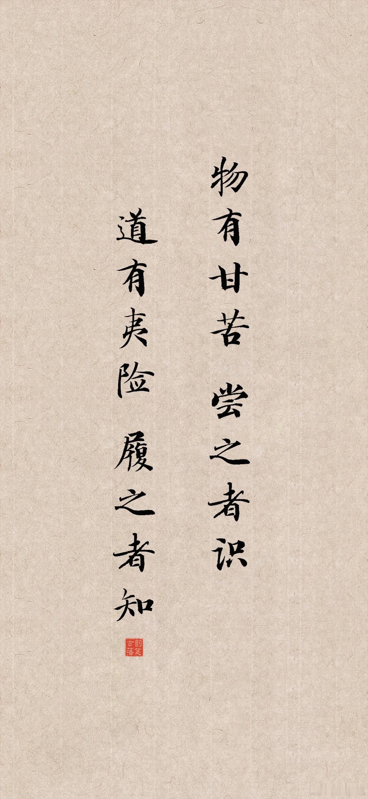 物有甘苦，尝之者识；道有夷险，履之者知。大意是说，任何事物都有甘苦之分，只有尝试