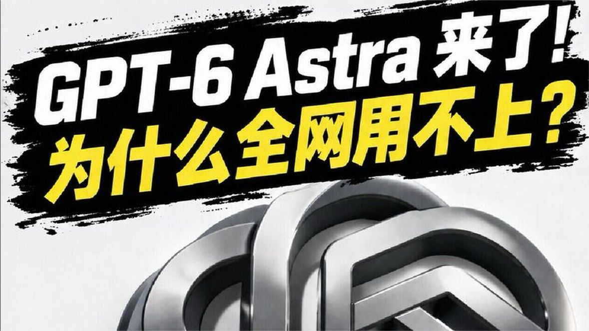 GPT-6 Astra发布！为什么全网都用不上？ GPT-6 Astra