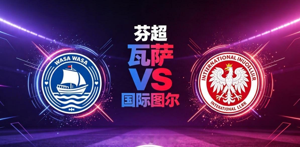 芬超 20:00 瓦萨 vs 国际图尔瓦萨的深层逻辑，是 “以静制动，等待错位”