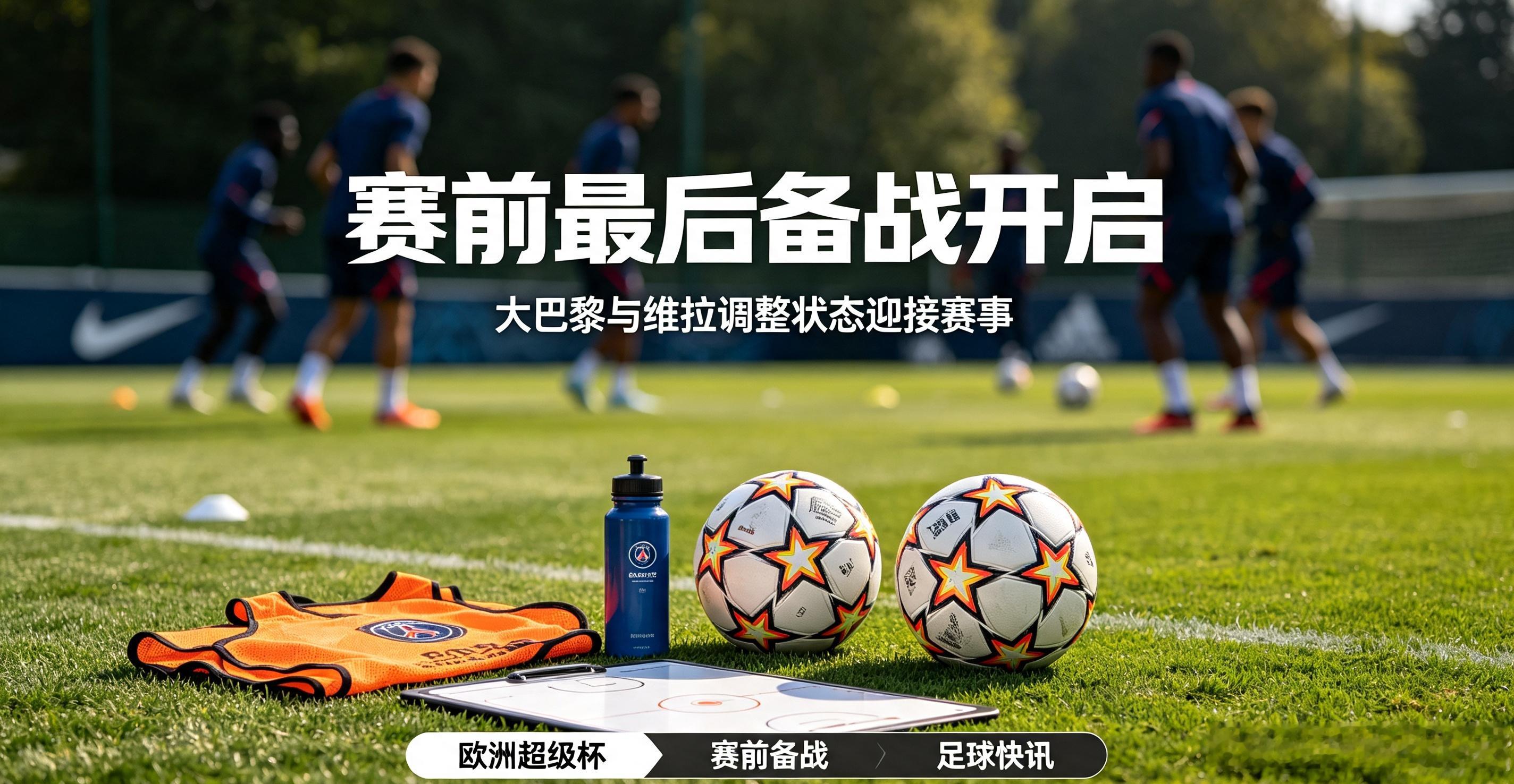 8月10日最新动态，欧洲超级杯赛前发布会正式举行，巴黎圣日耳曼与阿斯顿维拉进入冲