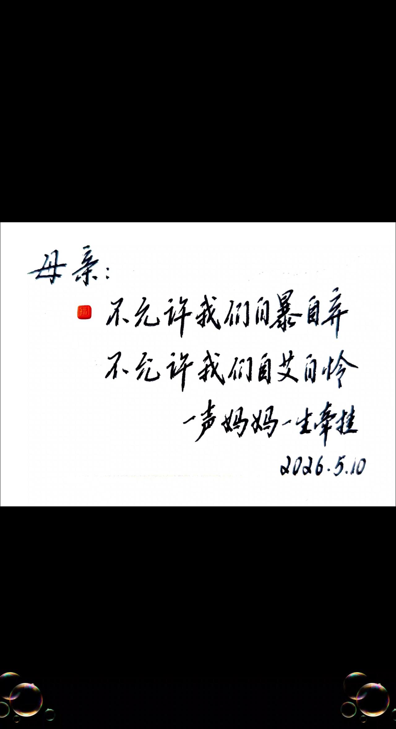 母亲：

不允许我们自暴自弃
不允许我们自艾自怜

一声妈妈，一生牵挂
2026