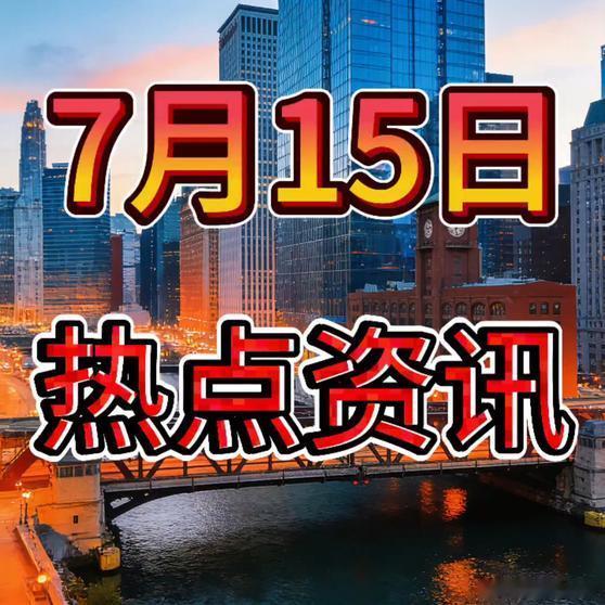 《就在今天，7月15日凌晨1点前，26条热点资讯，7分钟看完！热点新知科普知识 