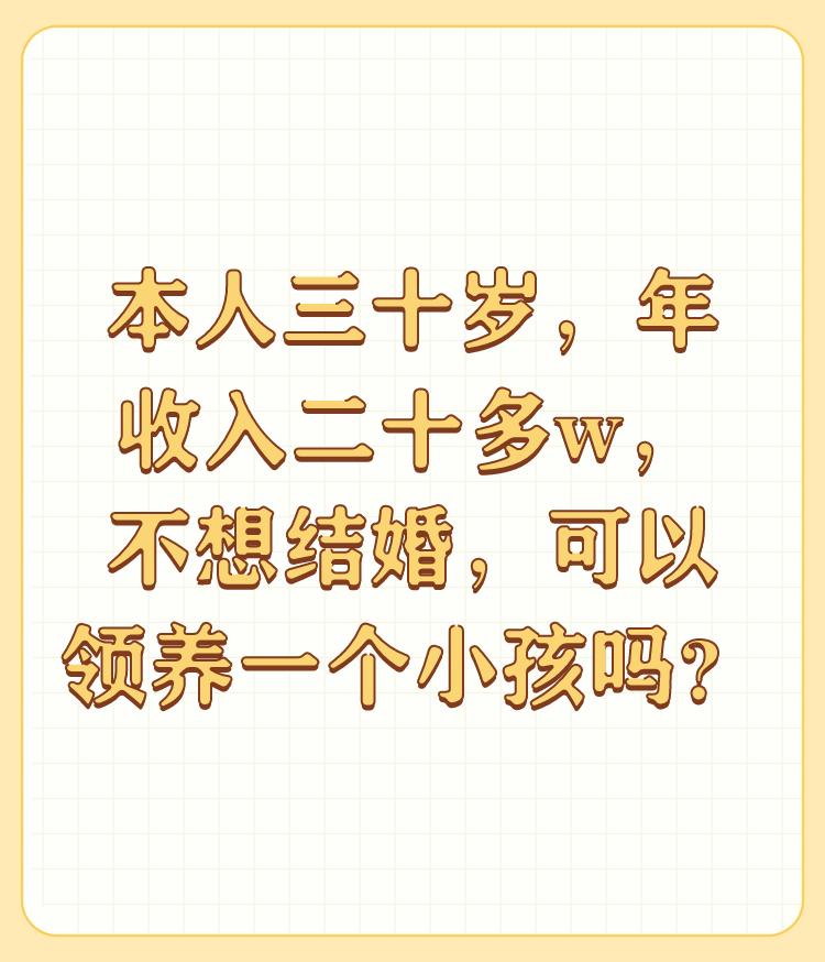 本人三十岁，年收入二十多w，不想结婚，可以领养一个小孩吗？

很高兴回答这个问题