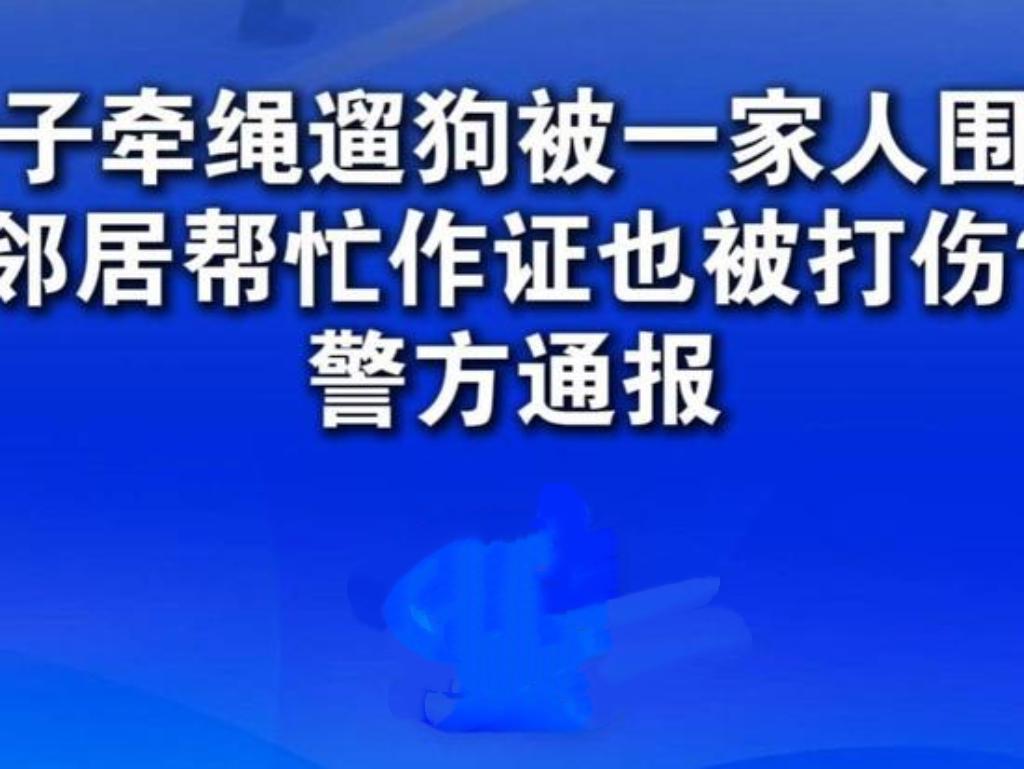 上海一女子牵绳遛狗，竟遭一家人围殴，邻居帮忙作证也被打伤。打人者还扬言杀狗、疯狂