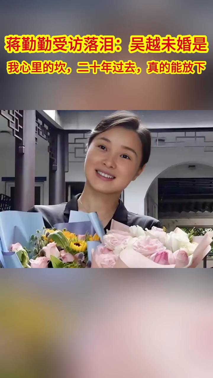 蒋勤勤受访落泪：吴越未婚是我心里的坎，二十年过去真的能放下。