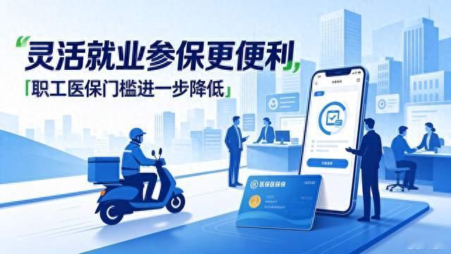 重大利好！灵活就业人员参保职工医保迎来优化，参保门槛大幅降低