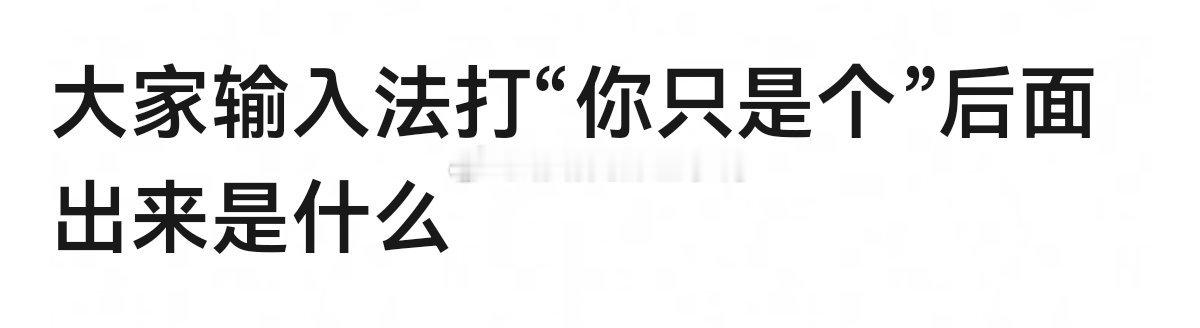 大家输入法打“你只是个”后面出来是什么！
