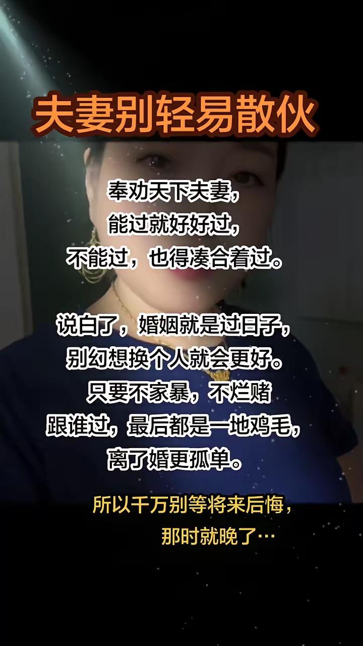 夫妻真的别轻易散伙，很多道理都是离婚后才明白的。
 
婚姻本就是踏踏实实过日子，