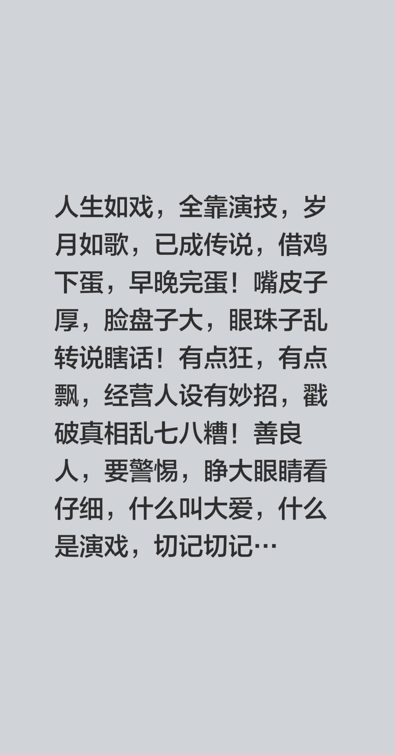 人生如戏，全靠演技，岁月如歌，已成传说，借鸡下蛋，早晚完蛋！嘴皮子厚，脸盘子大，