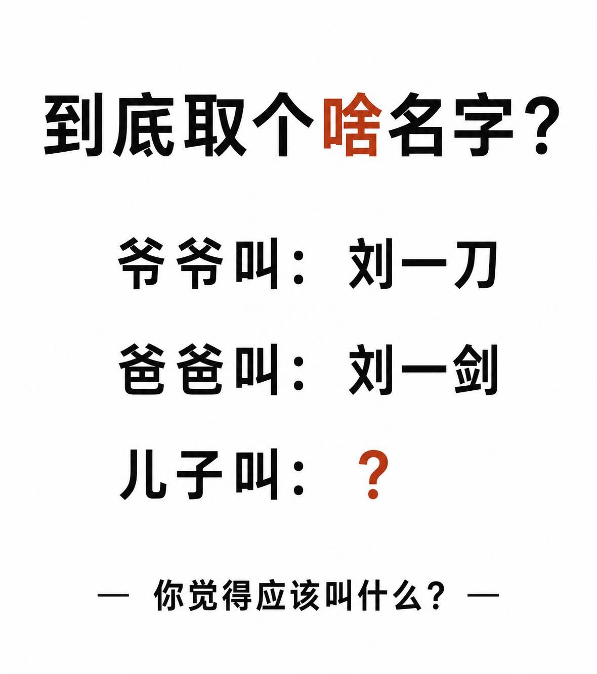到底取个啥名字好呢？
他爷爷叫：刘一刀
他爸爸叫：刘一剑
你们觉得他应该叫刘什么