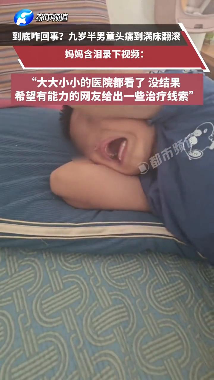 到底咋回事？九岁半男童头痛到满床翻滚，四处求医无果，妈妈含泪录下视频：希望有能力