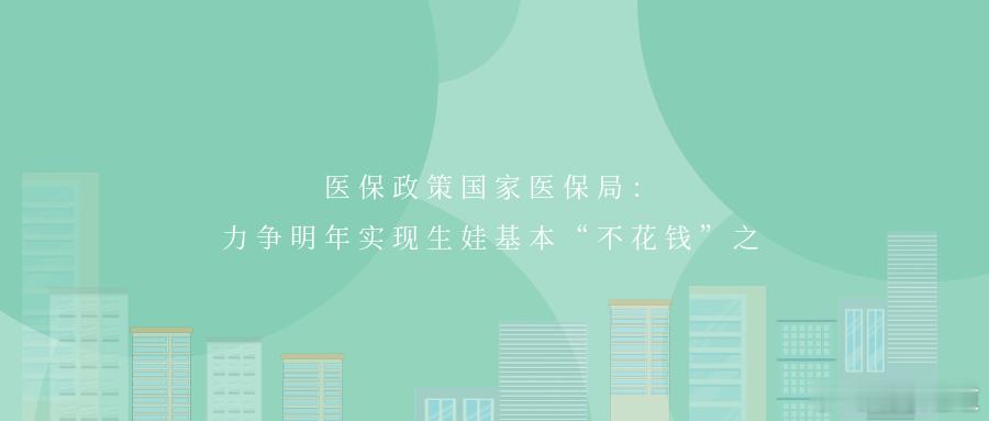 国家医保局：力争明年实现生娃基本“不花钱”2025年12月13日，全国医疗保障工