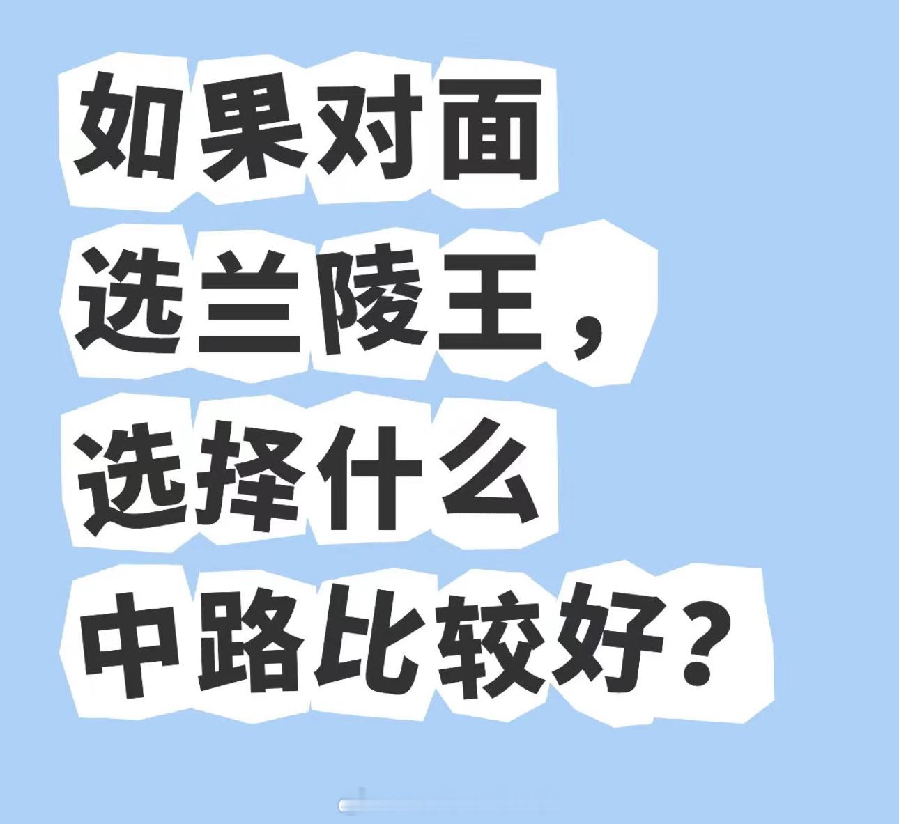 王者荣耀[超话]   如果对面选兰陵王，选择什么中路比较好？ 