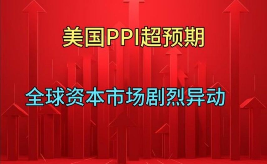 美国PPI超预期，全球资本市场剧烈异动