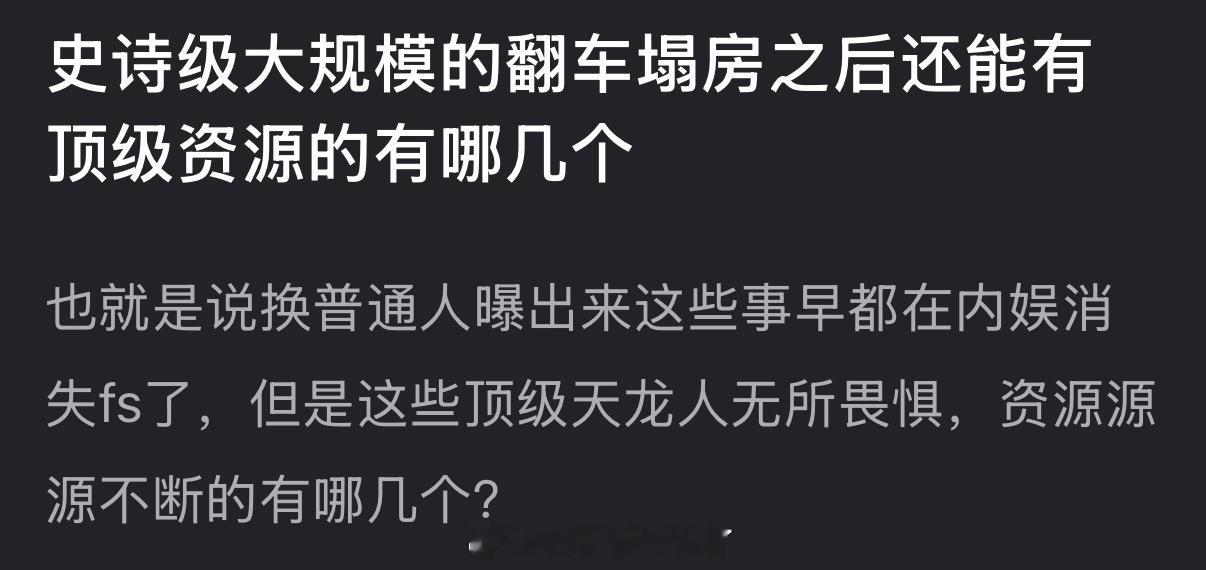大家感觉经历史诗级大规模的翻车塌房之后还能有顶级资源的艺人有哪几个？ 