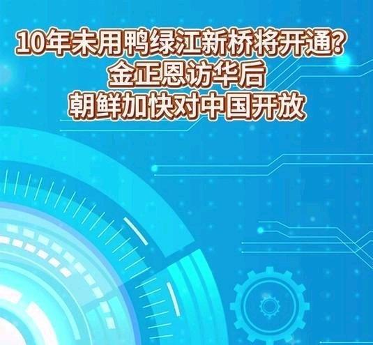 《10年未用鸭绿江新桥将开通？金正恩访华后，朝鲜加快对中国开放》10年未用鸭绿江
