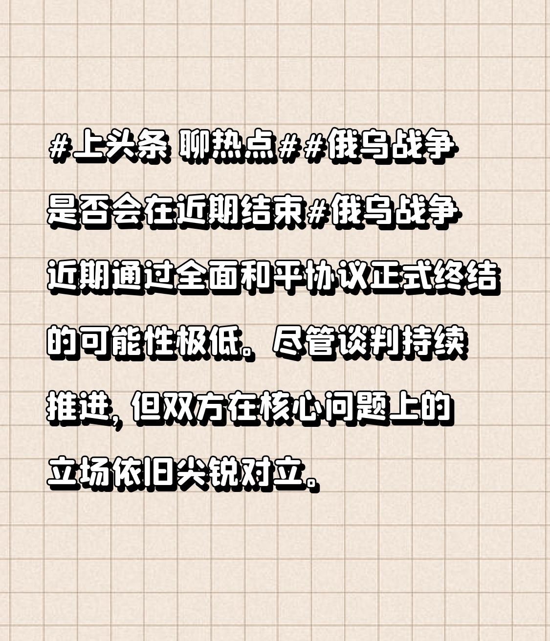 俄乌战争是否会在近期结束俄乌战争近期通过全面和平协议正式终结的可能性极低。尽管谈